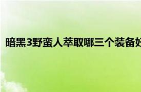 暗黑3野蛮人萃取哪三个装备好（暗黑3野蛮人萃取哪三个装备）