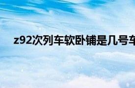 z92次列车软卧铺是几号车厢（z92次列车软卧怎么样）