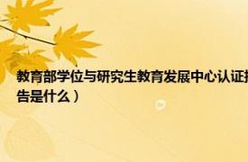 教育部学位与研究生教育发展中心认证报告（教育部学位与研究生教育发展中心认证报告是什么）