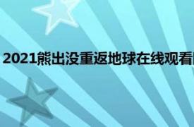 2021熊出没重返地球在线观看网址（2021熊出没重返地球票房）