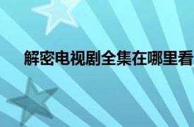 解密电视剧全集在哪里看（(解密)电视剧全集哪里看）