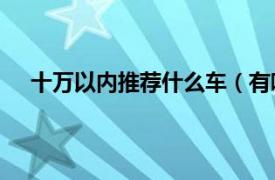 十万以内推荐什么车（有哪些10万左右的车可以推荐）