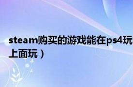 steam购买的游戏能在ps4玩吗（在steam上买的游戏怎么在ps4上面玩）