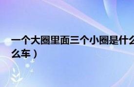 一个大圈里面三个小圈是什么车标（一个大圈里面三个小圈是什么车）