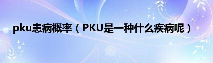 pku患病概率（PKU是一种什么疾病呢）