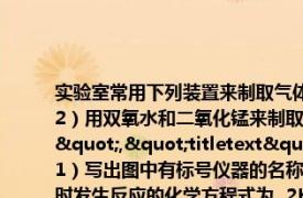 实验室常用下列装置来制取气体：（1）写出图中有标号仪器的名称：a b；（2）用双氧水和二氧化锰来制取氧气时发生反应的化学方程式为 （2H2O+O2↑","titletext":"实验室常用下列装置来制取气体：（1）写出图中有标号仪器的名称：a b；（2）用双氧水和二氧化锰来制取氧气时发生反应的化学方程式为  2H2O+O2↑）