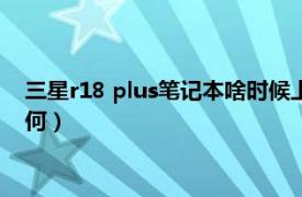 三星r18 plus笔记本啥时候上市的（三星笔记本R18plus配置如何）