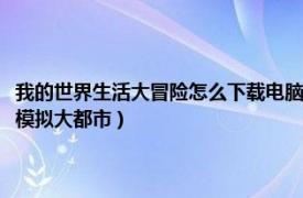 我的世界生活大冒险怎么下载电脑版（我的世界电脑版怎么下生活大冒险和模拟大都市）