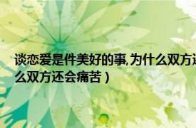 谈恋爱是件美好的事,为什么双方还会痛苦离开（谈恋爱是件美好的事为什么双方还会痛苦）