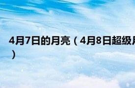 4月7日的月亮（4月8日超级月亮几点几分出现了解超级月亮时间）