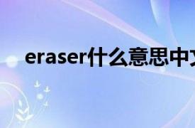 eraser什么意思中文（eraser什么意思）