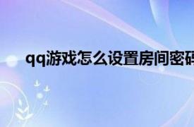 qq游戏怎么设置房间密码（qq游戏怎么设置照片秀）