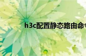 h3c配置静态路由命令（H3C配置静态路由）