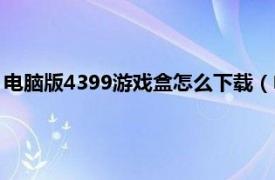 电脑版4399游戏盒怎么下载（电脑版4399游戏盒怎么下载安装）