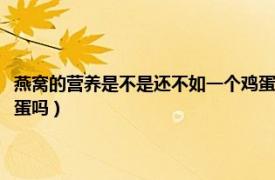 燕窝的营养是不是还不如一个鸡蛋（价格不菲的燕窝营养价值会不如一个鸡蛋吗）