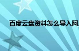 百度云盘资料怎么导入阿里云盘（百度云盘资源共享）