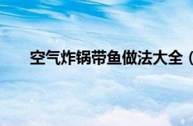 空气炸锅带鱼做法大全（空气炸锅带鱼的烹饪方法）