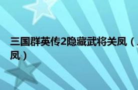 三国群英传2隐藏武将关凤（三国群英传2如何找到貂蝉孙尚香关凤）