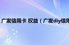 广发信用卡 权益（广发diy信用卡有哪些权益主要包含哪些权益）