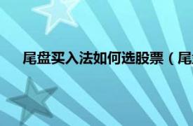 尾盘买入法如何选股票（尾盘买入法的选股技巧下文详解）