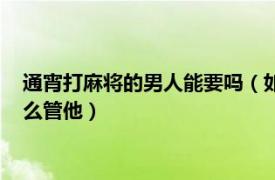 通宵打麻将的男人能要吗（如果一个男人经常通宵打麻将应该怎么管他）