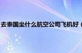 去泰国坐什么航空公司飞机好（去泰国哪个航空公司口碑好一点）