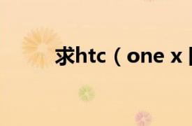 求htc（one x 国行官方4.2 ruu）