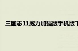 三国志11威力加强版手机版下载（三国志11威力加强版下载）