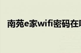 南苑e家wifi密码在哪（南苑e家wifi密码）