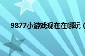 9877小游戏现在在哪玩（9877美女游戏怎么玩不了）