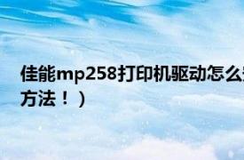 佳能mp258打印机驱动怎么安装（佳能打印机mp259驱动安装方法！）