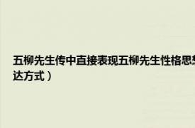 五柳先生传中直接表现五柳先生性格思想的两句话是（五柳先生传中作者运用了哪些表达方式）