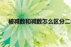 被减数和减数怎么区分二年级（被减数和减数的区别）