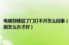 电梯到楼层了门打不开怎么回事（乘电梯上楼层突然发生故障梯门打不开被困怎么办才好）