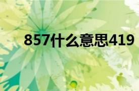 857什么意思419（857和419是什么）