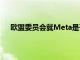 欧盟委员会就Meta是否违反数字服务法启动正式调查