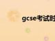 gcse考试时间（gct考试时间）