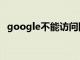 google不能访问网络（google不能访问）