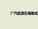 广汽能源在湖南成立新公司，注册资本3000万