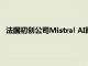 法国初创公司Mistral AI即将达成以60亿美元估值的融资协议