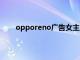 opporeno广告女主角叫什么（oppo广告女主角）