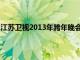 江苏卫视2013年跨年晚会视频（江苏卫视2013春晚节目单）