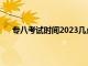 专八考试时间2023几点到几点（专八考试时间2023）