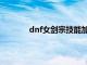 dnf女剑宗技能加点（dnf女剑宗刷图加点）