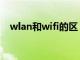 wlan和wifi的区（wlan和wifi的哪个好）