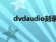 dvdaudio刻录软件（vcd刻录软件）