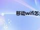 移动wifi怎么用（wifi怎么用）