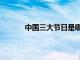 中国三大节日是哪三个节日（中国三大节日）