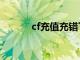 cf充值充错了怎么办（cf充值）