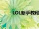 LOL新手教程奖励（lol新手教程）